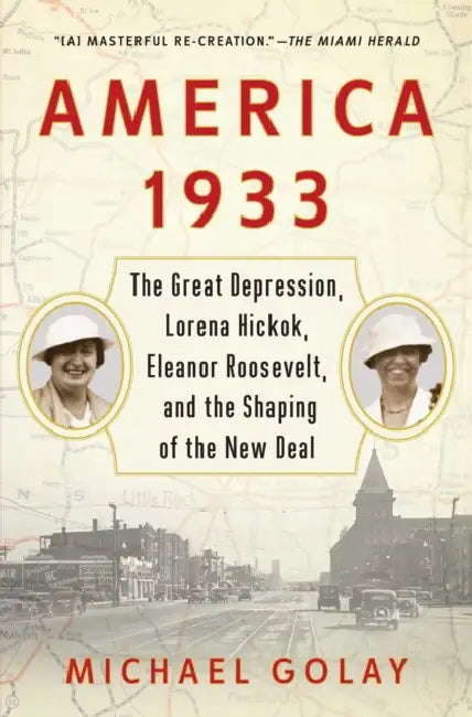 America 1933: The Great Depression, Lorena Hickok, Eleanor Roosevelt, and the Shaping of the New Deal by Michael Golay