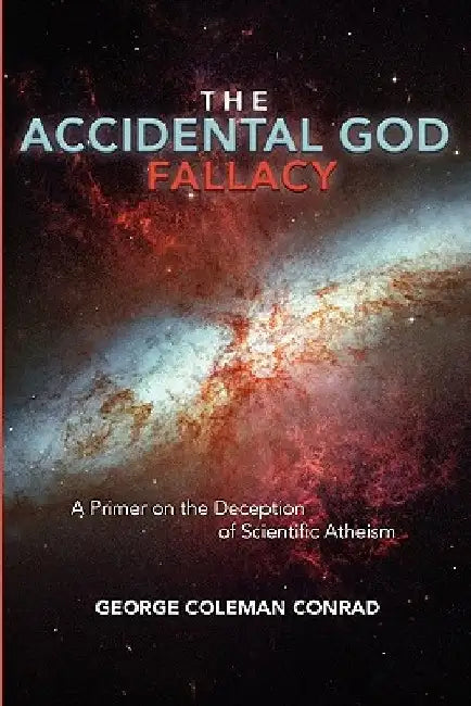 The Accidental God Fallacy: A Primer on the Deception of Scientific Athiesm by George Coleman Conrad