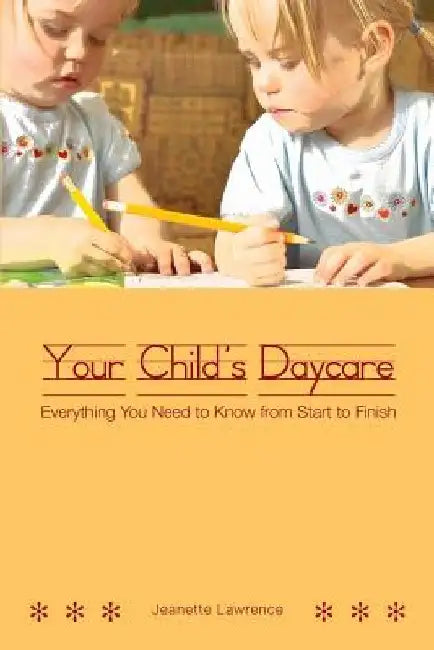 Your Child's Daycare: Everything you need to know from start to finish by Jeanette Lawrence