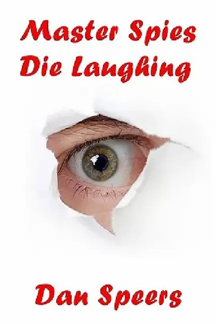 Master Spies Die Laughing: A novel interpretation of undercover espionage and a singular lack of intelligence by Dan Speers