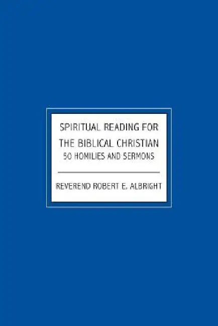 Spiritual Reading For The Biblical Christian: 50 Homilies and Sermons by Robert E. Albert