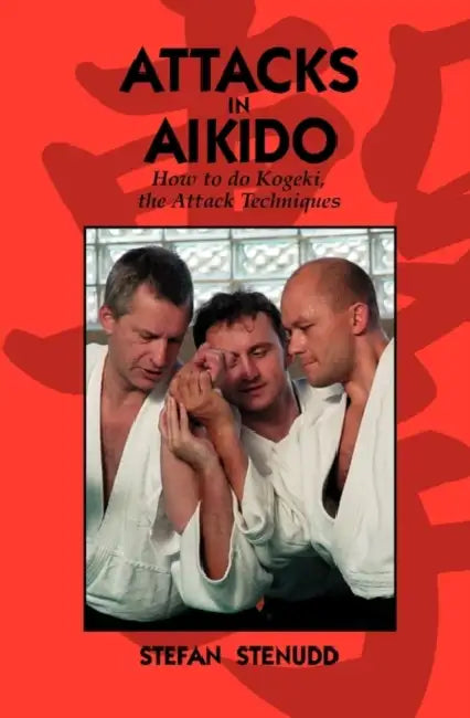 Attacks in Aikido: How to do Kogeki, the Attack Techniques by Stefan Stenudd