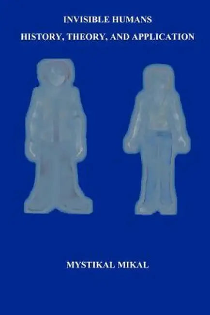 Invisible Humans: History, Theory, and Application by Mikal, Mystikal