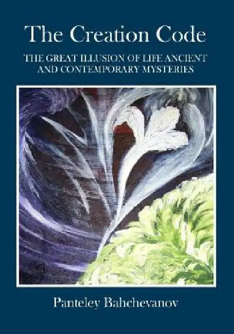 The Creation Code: The Great Illusion of Life Ancient and Contemporary Mysteries by Panteley Bahchevanov