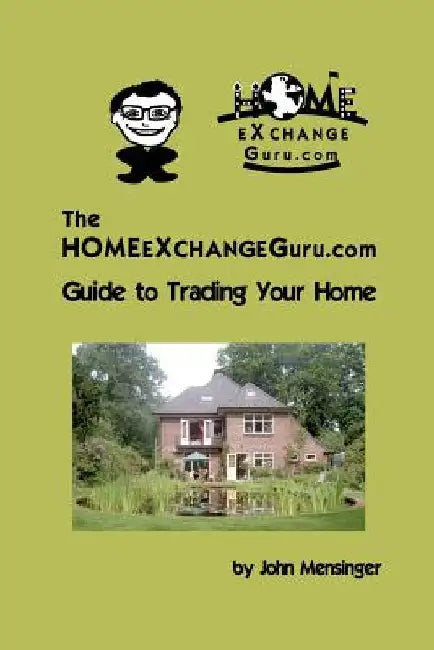 The Homeexchangeguru.com Guide to Trading Your Home by John Mensinger