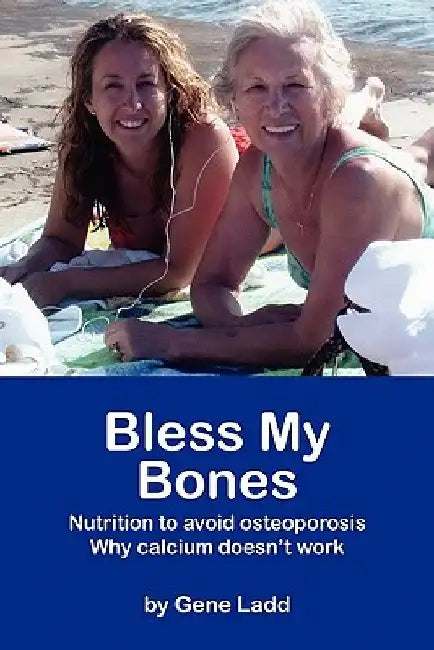 Bless My Bones: Why Calcium Doesn't Work by Gene Ladd
