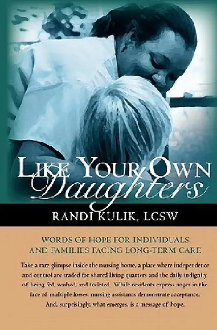 Like Your Own Daughters: Words Of Hope For Individuals And Families Facing Long-Term Care by Randi Kulik Lcsw