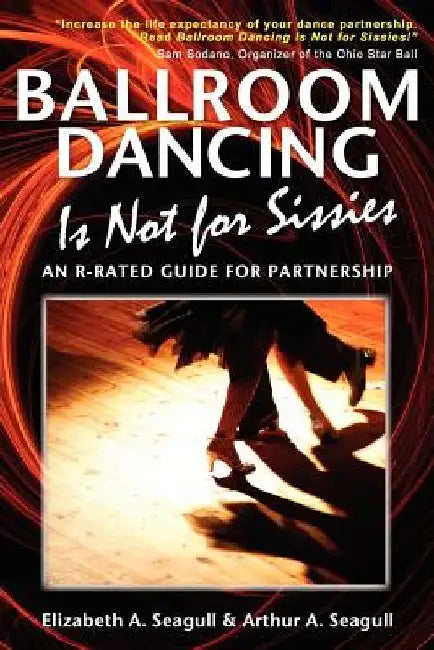 Ballroom Dancing Is Not for Sissies: An R-Rated Guide for Partnership by Elizabeth A. Seagull