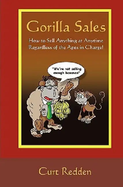 Gorilla Sales: How to Sell Anything Anytime Regardless of the Apes in Charge! by Curt Redden