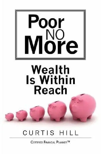 Poor No More: Wealth Is Within Reach by Curtis Hill