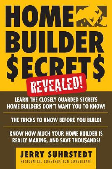 Home Builder Secrets Revealed! by Jerry Suhrstedt