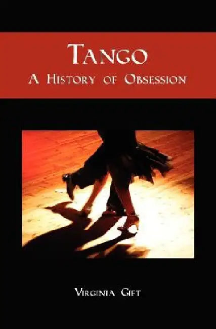 Tango: A History of Obsession by Virginia Gift