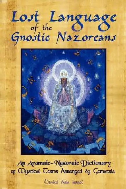 Lost Language of the Nazorean Gnostics: An Aramaic-Nazoraic Dictionary of Mystical Terms Arranged by Gematria by Davied Asia Israel