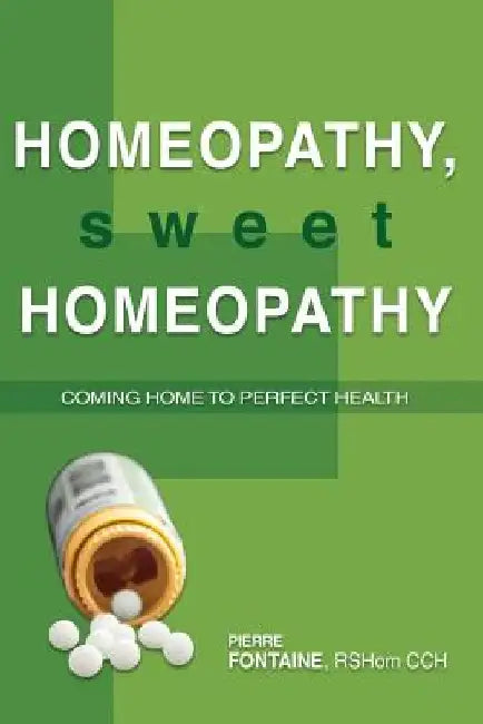 Homeopathy, Sweet Homeopathy: Coming home to perfect health by Pierre Fontaine Cch