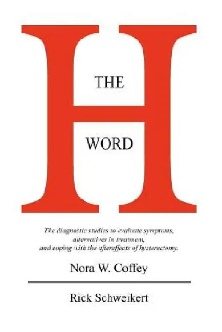 The H Word: The diagnostic studies to evaluate symptoms, alternatives in treatment, and coping with the aftereffects of hysterectomy. by Rick Schweikert
