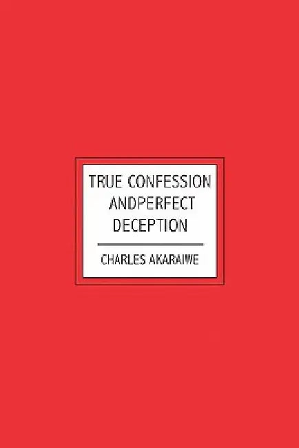 True Confession and Perfect Deception by Charles Akaraiwe