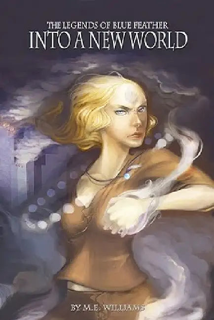 The Legends of Blue Feather Book III: Into a New World by M. E. Williams