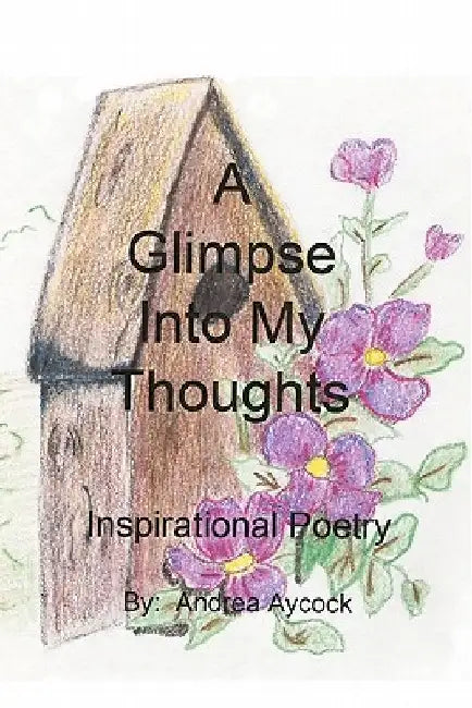 A Glimpse Into My Thoughts: Inspirational Poetry by Andrea Aycock