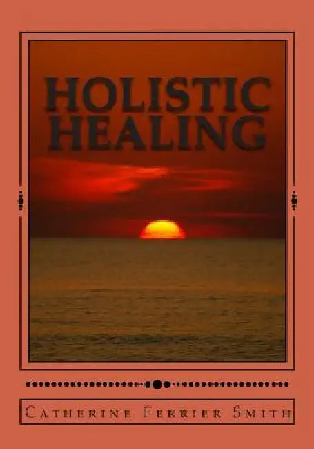 Holistic Healing: Age Reversal and Body Rejuvenation Made Easy! a Face, Back and Body Longevity Care Process for Age Reversal, Healing a by Catherine Ferrier Smith