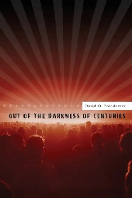 Out of the Darkness of Centuries: A forty five year odyssey to discover the use of mass media for human betterment by David O. Poindexter