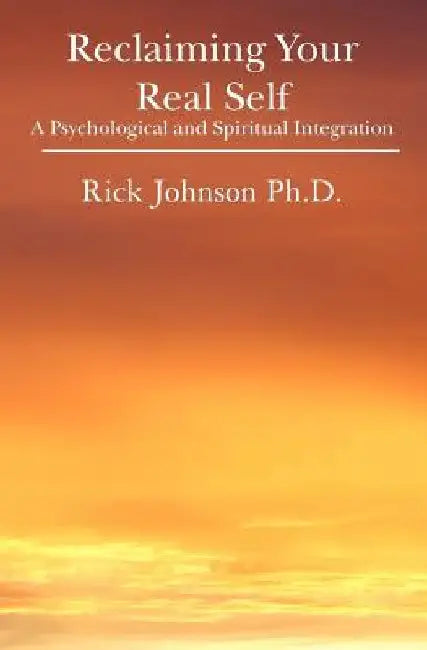 Reclaiming Your Real Self: A Psychological and Spiritual Integration by Rick Johnson