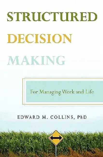 Structured Decision Making: For Managing Work and Life by Edwards M. Collins Phd