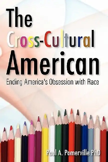 The Cross-Cultural American: Ending America's Obsession with Race by Paul Pomerville