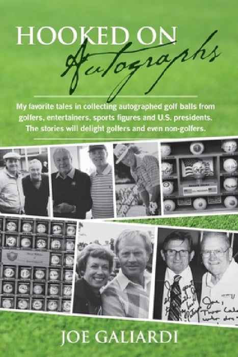 Hooked On Autographs: My favorite tales in collecting autographed golf balls from golfers, entertainers, sports figures and U.S. presidents. by Joe Galiardi