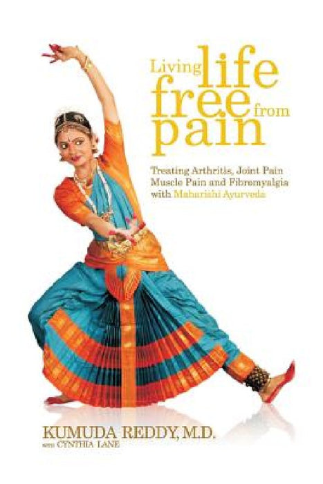 Living Life Free From Pain: Treating Arthritis, Joint Pain, Muscle Pain and Fibromyalgia with Maharishi Ayurveda by Kumuda Reddy M. D.