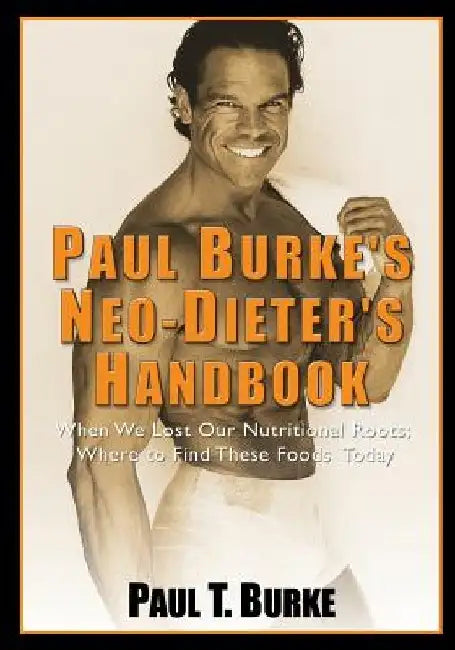 Paul Burke's Neo-Dieter's Handbook: When We Lost Our Nutritional Roots; Where to Find These Foods Today. by Robert Kidd