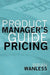 The Product Manager's Guide to Pricing by W. Brian Wanless