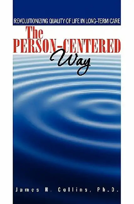 The Person-Centered Way: Revolutionizing Quality of Life in Long-Term Care by James H. Collins Ph. D.