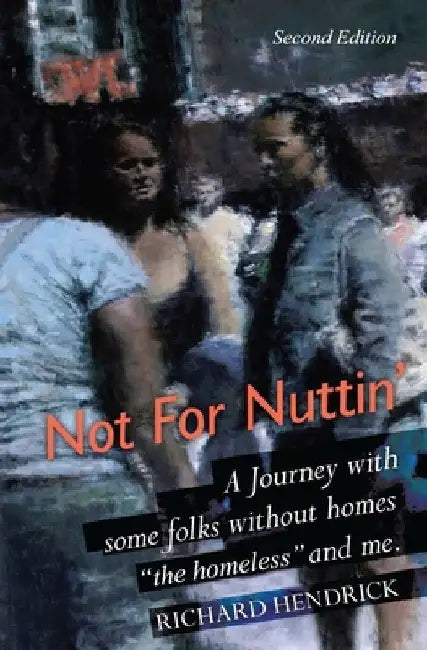 Not For Nuttin': A Journey with some folks without homes "the homeless" and me. by Richard Hendrick