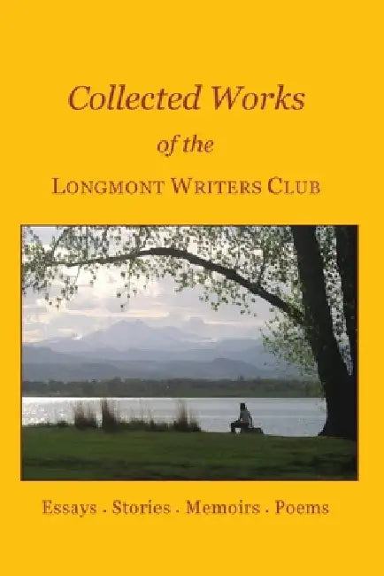 Collected Works of the Longmont Writers Club: Essays. Stories. Memoirs. Poems by Belle Schmidt