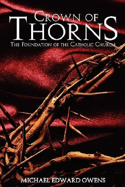 Crown of Thorns: The Foundation of the Catholic Church by Michael Edward Owens
