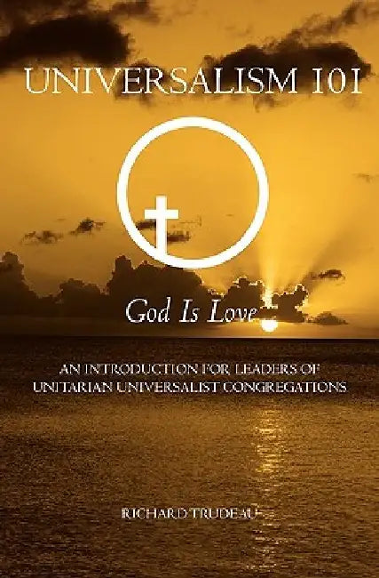 Universalism 101: An Introduction for Leaders of Unitarian Universalist Congregations by Richard Trudeau