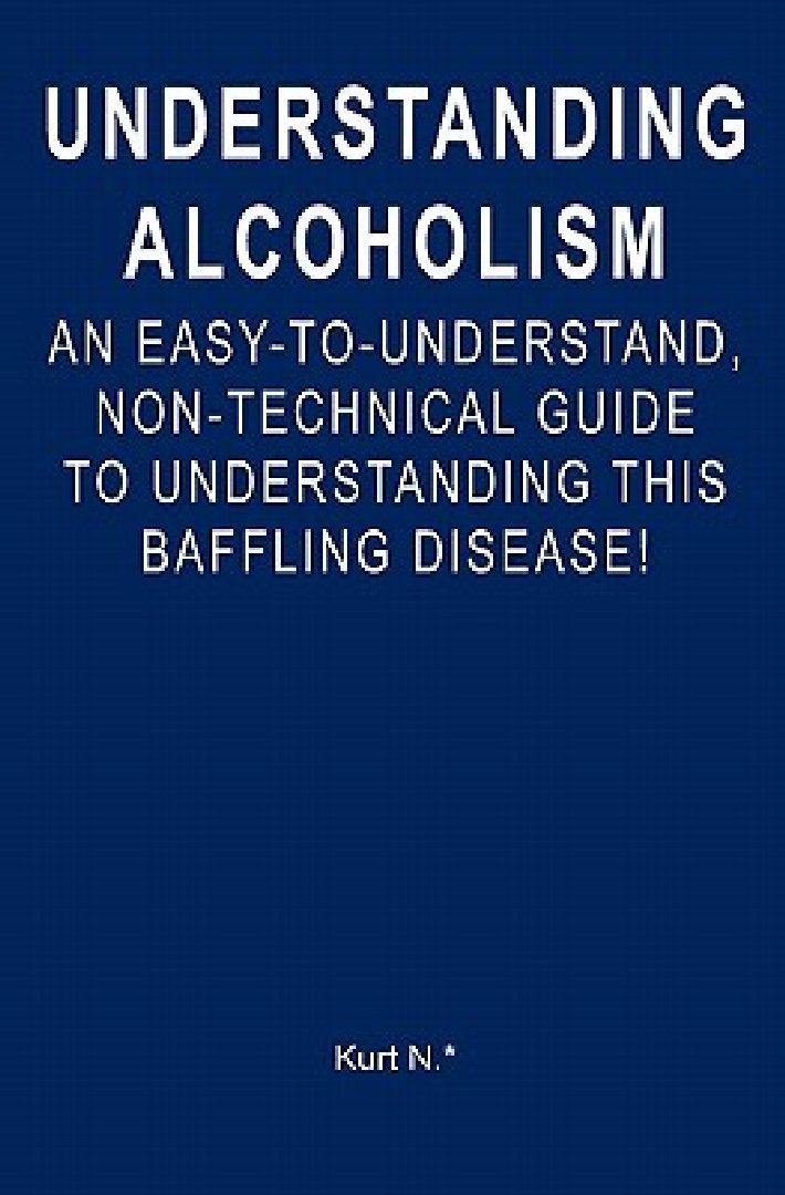 Understanding Alcoholism An EasytoUnderstand, NonTechnical Guide to