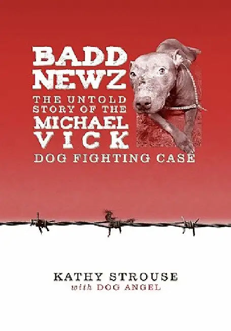 Badd Newz: The Untold Story of the Michael Vick Dog Fighting Case by Kathy Strouse