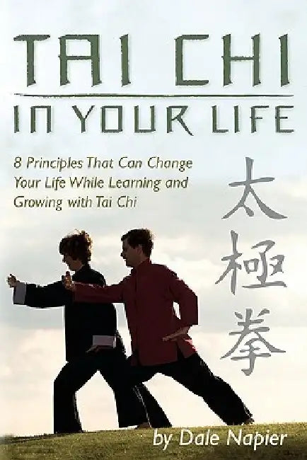 Tai Chi In Your Life: 8 Principles That Can Change Your Life While Learning and Growing with Tai Chi by Dale Napier