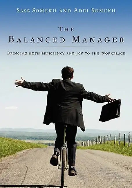 The Balanced Manager: Bringing Both Efficiency and Joy to the Workplace by Sass Somekh