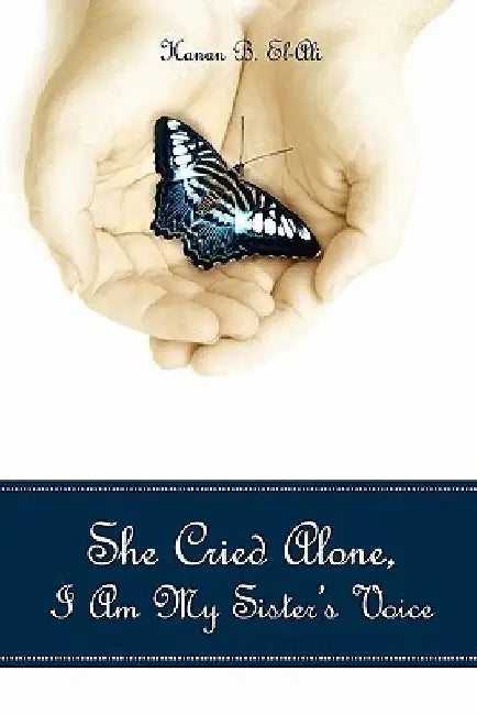 She Cried Alone, I Am My Sister's Voice by Hanan B. El-Ali