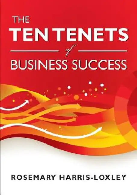 The Ten Tenets of Business Success by Rosemary Harris-Loxley