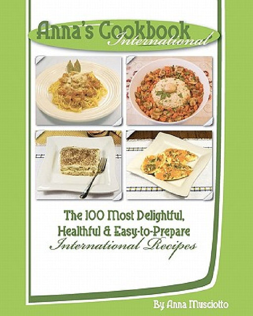 Anna's Cookbook International: The 100 Most Delightful, Healthful and Easy-to-Prepare International Recipes by Anna Musciotto