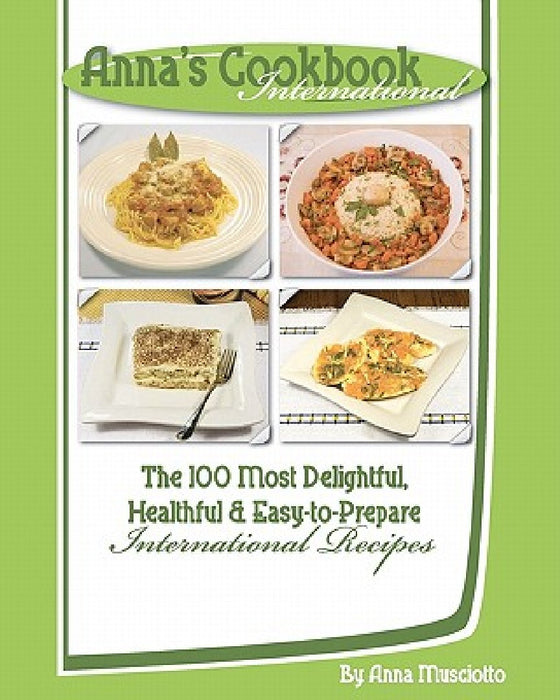Anna's Cookbook International: The 100 Most Delightful, Healthful and Easy-to-Prepare International Recipes by Anna Musciotto