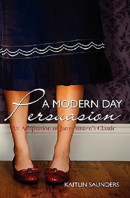 A Modern Day Persuasion: An Adaptation of Jane Austen's Novel by Kaitlin Saunders