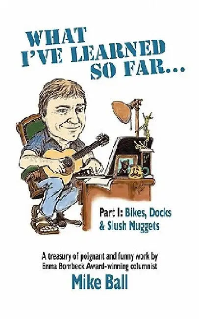 What I've Learned So Far...: Part I: Bikes, Docks & Slush Nuggets by Mike Ball