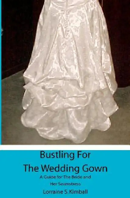 Bustling For The Wedding Gown: A Guide for The Bride and Her Seamstress by Lorraine S. Kimball