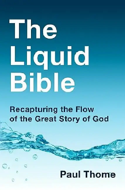 The Liquid Bible: Recapturing the Flow of the Great Story of God by Paul Thome