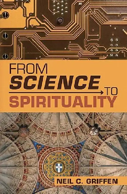 From Science to Spirituality by Neil C. Griffen