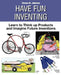 Have Fun Inventing: Learn to Think Up Products and Imagine Future Inventions by Steven M. Johnson